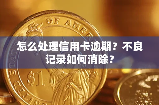 济南怎么处理信用卡逾期？不良记录如何消除？