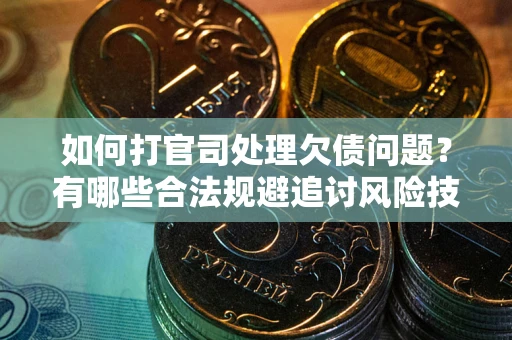 济南如何打官司处理欠债问题？有哪些合法规避追讨风险技巧？