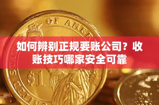 济南如何辨别正规要账公司？收账技巧哪家安全可靠