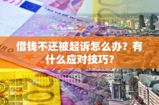 济南借钱不还被起诉怎么办？有什么应对技巧？